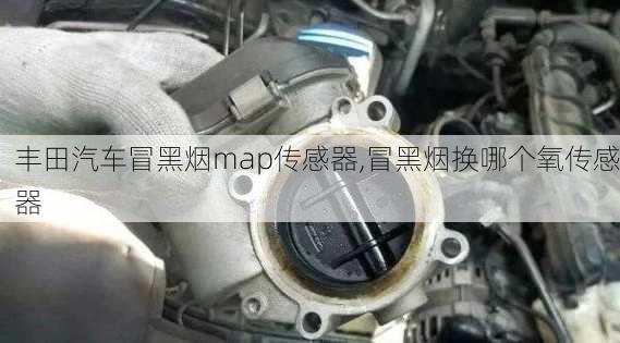 豐田汽車冒黑煙map傳感器,冒黑煙換哪個氧傳感器