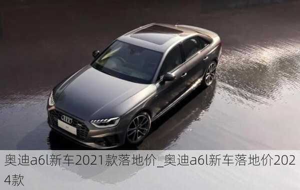 奧迪a6l新車2021款落地價_奧迪a6l新車落地價2024款