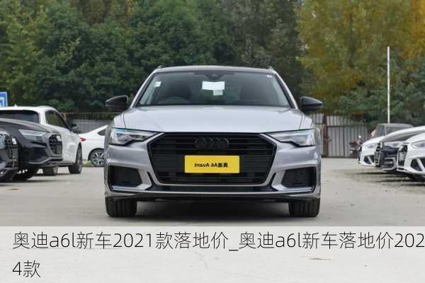 奧迪a6l新車2021款落地價_奧迪a6l新車落地價2024款