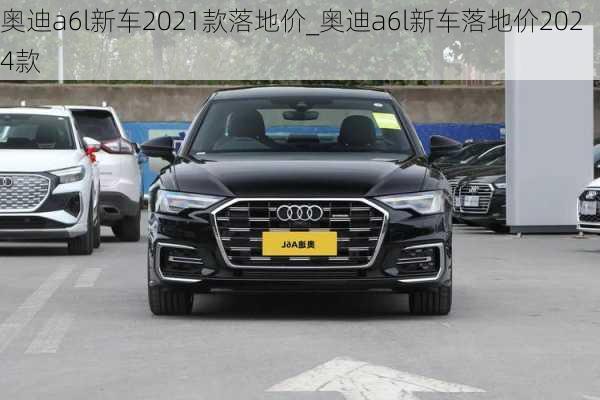 奧迪a6l新車2021款落地價_奧迪a6l新車落地價2024款