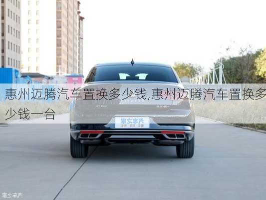 惠州邁騰汽車置換多少錢,惠州邁騰汽車置換多少錢一臺(tái)