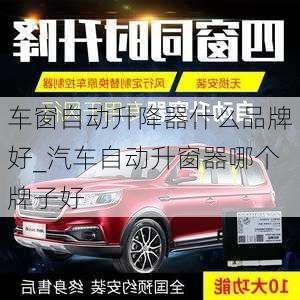 車窗自動升降器什么品牌好_汽車自動升窗器哪個牌子好