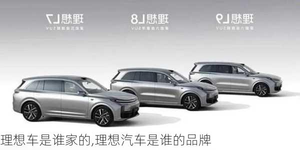 理想車是誰家的,理想汽車是誰的品牌