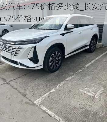 長安汽車cs75價格多少錢_長安汽車cs75價格suv