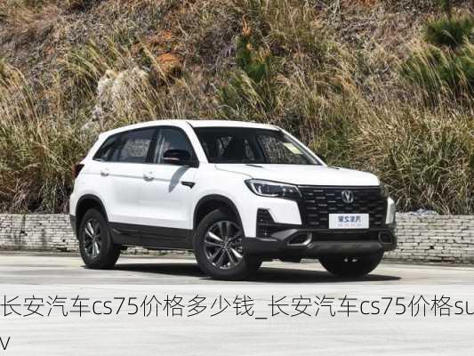 長安汽車cs75價格多少錢_長安汽車cs75價格suv