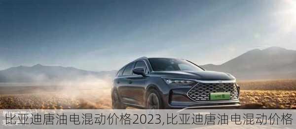 比亞迪唐油電混動價格2023,比亞迪唐油電混動價格