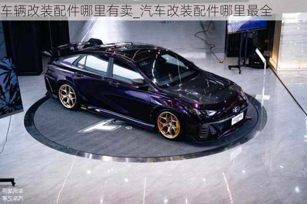 車輛改裝配件哪里有賣_汽車改裝配件哪里最全