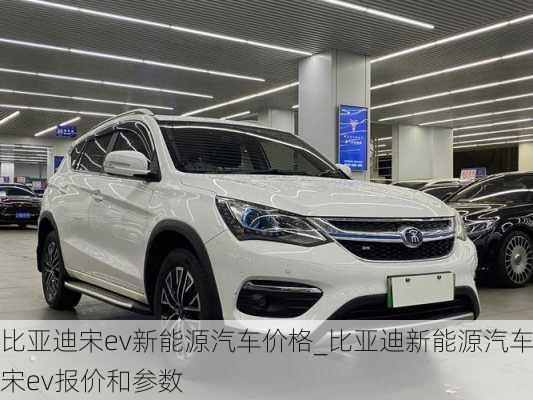 比亞迪宋ev新能源汽車價格_比亞迪新能源汽車宋ev報價和參數(shù)