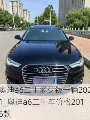 奧迪a6二手多少錢一輛2021_奧迪a6二手車價(jià)格2016款