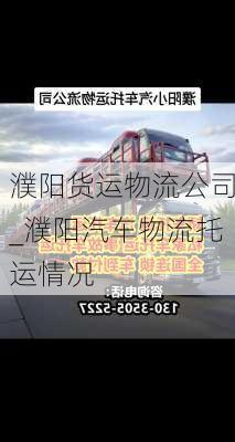 濮陽(yáng)貨運(yùn)物流公司_濮陽(yáng)汽車物流托運(yùn)情況