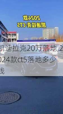 凱迪拉克20萬落地,2024款ct5落地多少錢