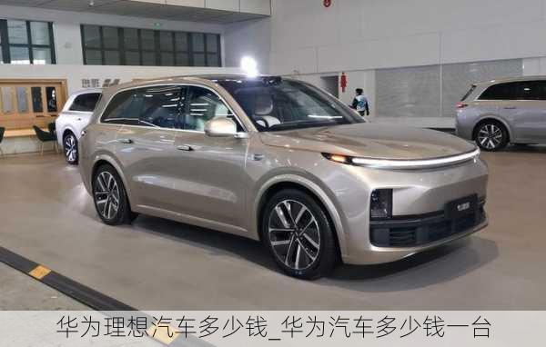 華為理想汽車多少錢_華為汽車多少錢一臺