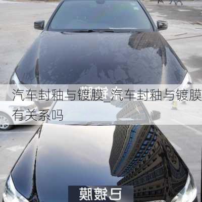 汽車封釉與鍍膜_汽車封釉與鍍膜有關系嗎