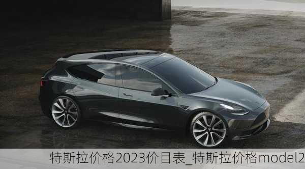 特斯拉價格2023價目表_特斯拉價格model2