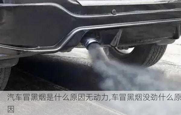 汽車冒黑煙是什么原因無(wú)動(dòng)力,車冒黑煙沒(méi)勁什么原因