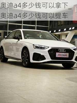 奧迪a4多少錢可以拿下_奧迪a4多少錢可以提車