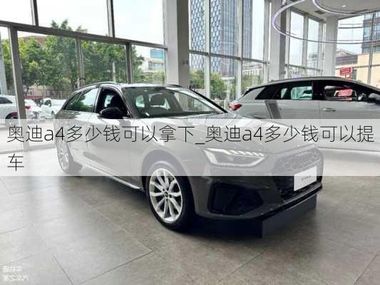 奧迪a4多少錢可以拿下_奧迪a4多少錢可以提車