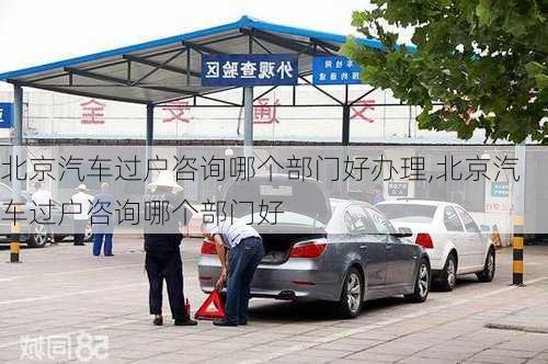 北京汽車過戶咨詢哪個部門好辦理,北京汽車過戶咨詢哪個部門好