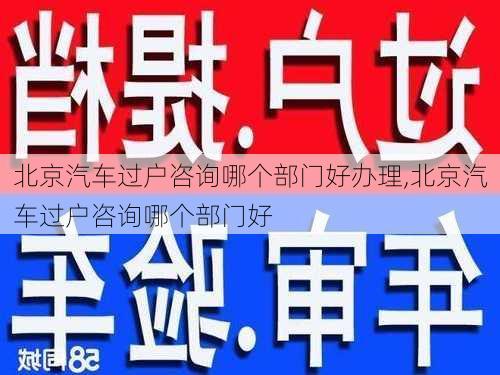 北京汽車過戶咨詢哪個部門好辦理,北京汽車過戶咨詢哪個部門好