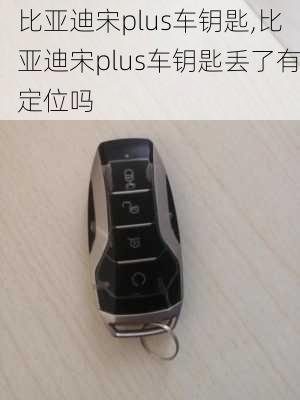 比亞迪宋plus車鑰匙,比亞迪宋plus車鑰匙丟了有定位嗎