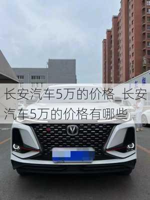 長安汽車5萬的價(jià)格_長安汽車5萬的價(jià)格有哪些