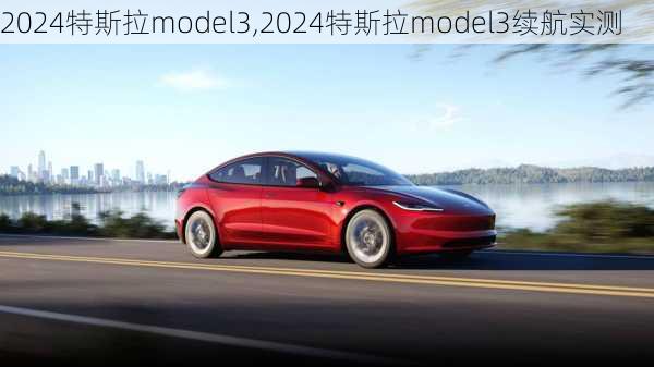 2024特斯拉model3,2024特斯拉model3續(xù)航實(shí)測(cè)