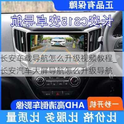 長安車載導航怎么升級視頻教程_長安汽車大屏導航怎么升級導航