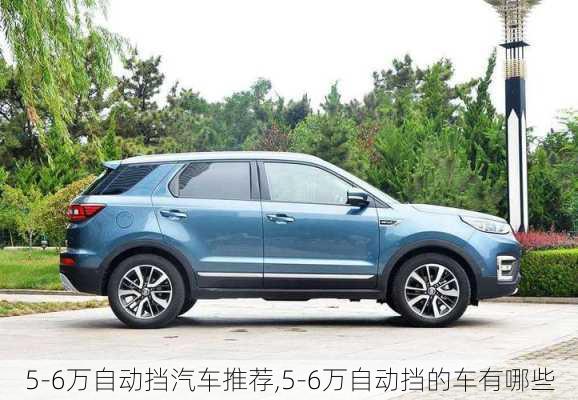 5-6萬(wàn)自動(dòng)擋汽車(chē)推薦,5-6萬(wàn)自動(dòng)擋的車(chē)有哪些