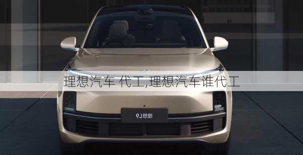 理想汽車 代工,理想汽車誰代工