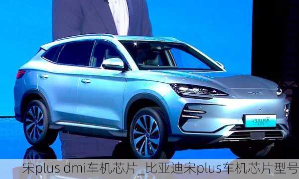 宋plus dmi車機芯片_比亞迪宋plus車機芯片型號