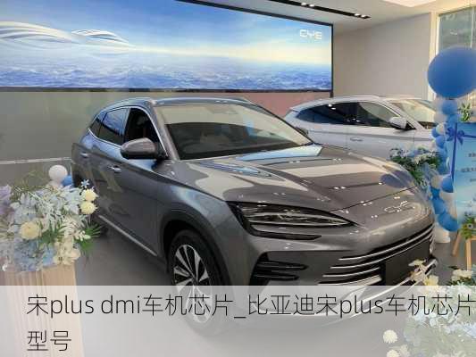 宋plus dmi車機芯片_比亞迪宋plus車機芯片型號