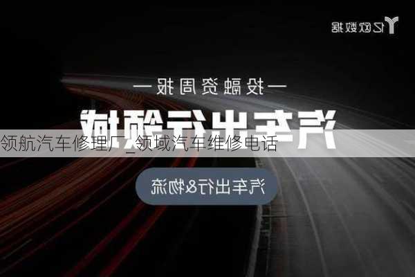 領航汽車修理廠_領域汽車維修電話