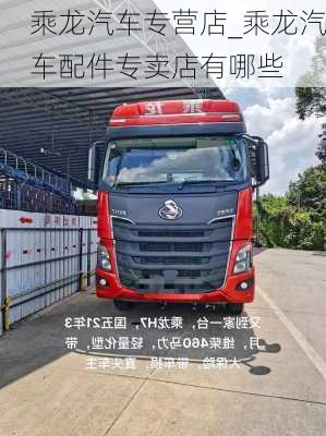 乘龍汽車專營店_乘龍汽車配件專賣店有哪些