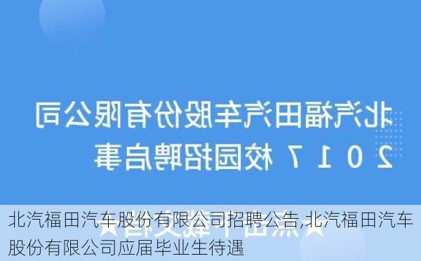 北汽福田汽車股份有限公司招聘公告,北汽福田汽車股份有限公司應(yīng)屆畢業(yè)生待遇