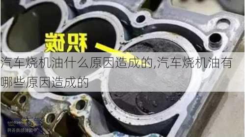 汽車燒機油什么原因造成的,汽車燒機油有哪些原因造成的