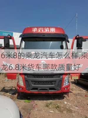 6米8的乘龍汽車怎么樣,乘龍6.8米貨車哪款質(zhì)量好