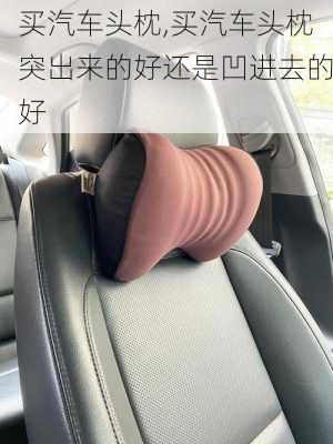 買汽車頭枕,買汽車頭枕突出來的好還是凹進去的好