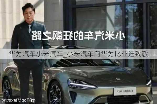 華為汽車小米汽車_小米汽車向華為比亞迪致敬