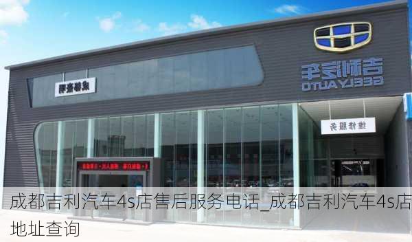 成都吉利汽車4s店售后服務電話_成都吉利汽車4s店地址查詢