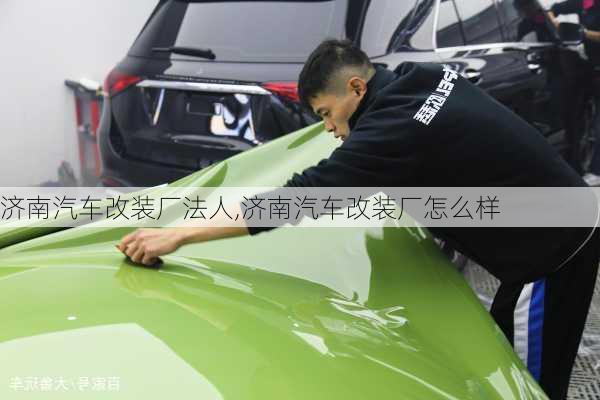 濟南汽車改裝廠法人,濟南汽車改裝廠怎么樣