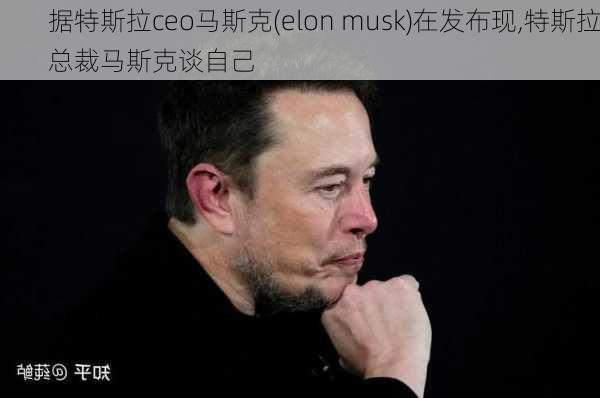 據(jù)特斯拉ceo馬斯克(elon musk)在發(fā)布現(xiàn),特斯拉總裁馬斯克談自己