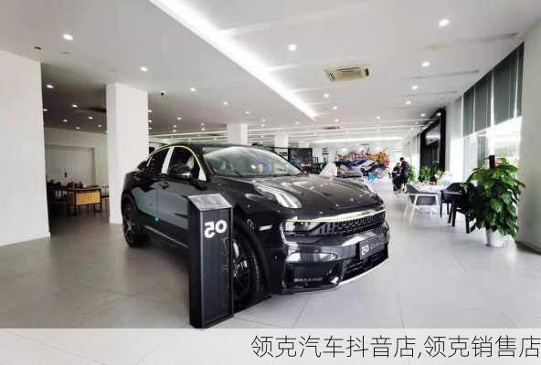 領(lǐng)克汽車抖音店,領(lǐng)克銷售店