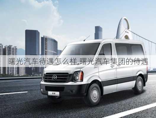 曙光汽車待遇怎么樣,曙光汽車集團的待遇