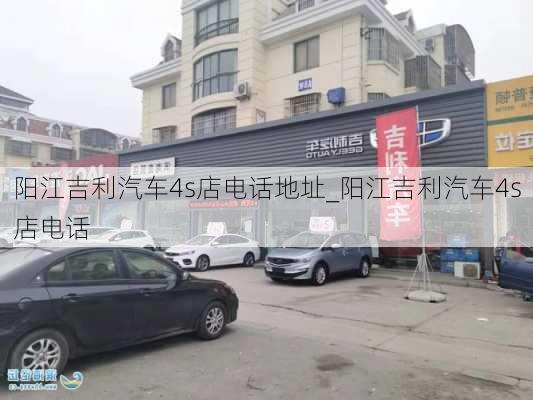 陽(yáng)江吉利汽車4s店電話地址_陽(yáng)江吉利汽車4s店電話