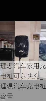 理想汽車家用充電樁可以快充_理想汽車充電樁容量