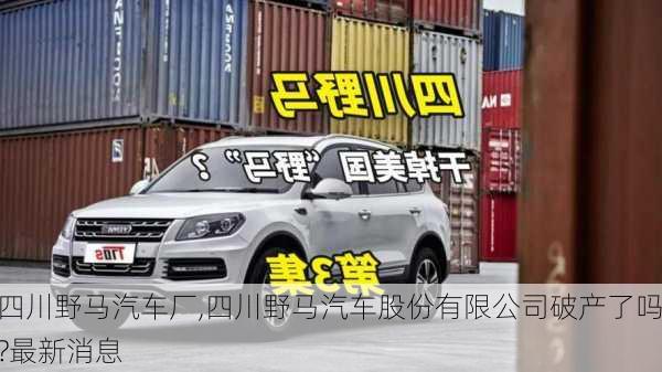 四川野馬汽車廠,四川野馬汽車股份有限公司破產(chǎn)了嗎?最新消息