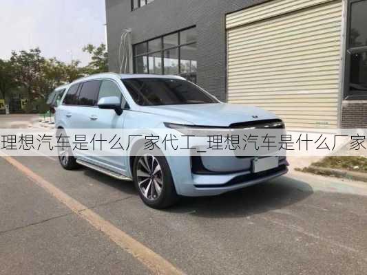 理想汽車是什么廠家代工_理想汽車是什么廠家