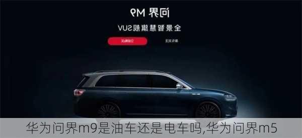 華為問界m9是油車還是電車嗎,華為問界m5