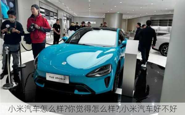 小米汽車怎么樣?你覺得怎么樣?,小米汽車好不好