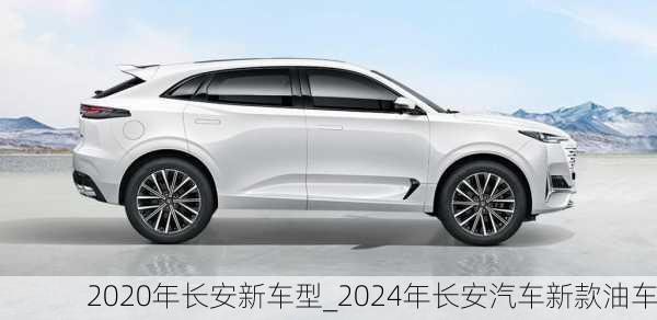 2020年長(zhǎng)安新車(chē)型_2024年長(zhǎng)安汽車(chē)新款油車(chē)